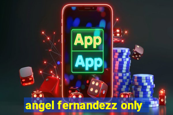 angel fernandezz only